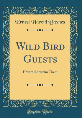 Wild Bird Guests: How to Entertain Them (Classic Reprint) - Baynes, Ernest Harold