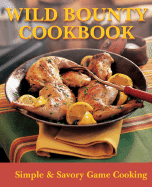 Wild Bounty Cookbook: Simple & Savory Game Cooking