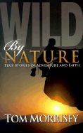 Wild by Nature: True Stories of Adventure and Faith - Morrisey, Tom