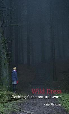 Wild Dress: Clothing & the natural world - Fletcher, Kate, and Meecham, Charlie (Photographer)