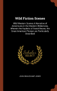 Wild Fiction Scenes: Wild Western Scenes a Narrative of Adventures in the Western Wilderness, Wherein the Exploits of Daniel Boone, the Great American Pioneer Are Particularly Described