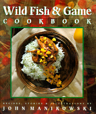 Wild Fish & Game Cookbook - Manikowski, John, and Oelbaum, Zeva (Photographer)