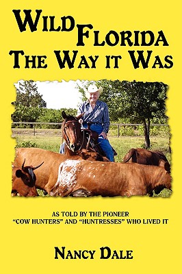 Wild Florida the Way It Was: As Told by the Pioneer "Cow Hunters and Huntresses" Who Lived It - Dale, Nancy