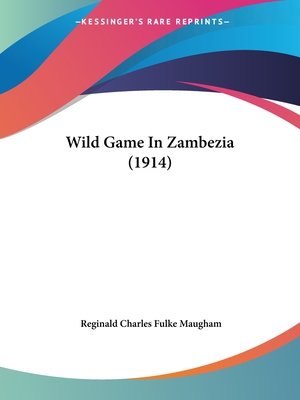 Wild Game In Zambezia (1914) - Maugham, Reginald Charles Fulke