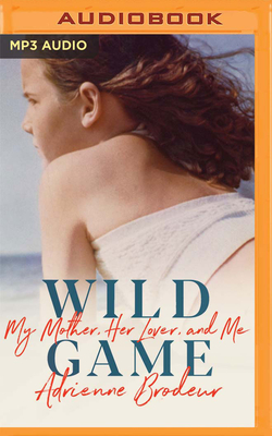 Wild Game: My Mother, Her Lover, and Me - Brodeur, Adrienne (Read by), and Whelan, Julia (Read by)