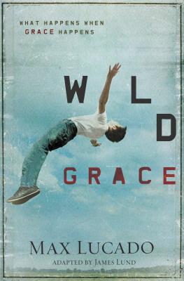 Wild Grace: What Happens When Grace Happens - Lucado, Max