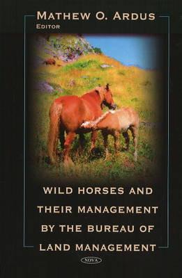 Wild Horses & their Management by the Bureau of Land Management - Ardus, Mathew O