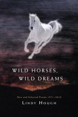 Wild Horses, Wild Dreams: New and Selected Poems 1971-2010 - Hough, Lindy