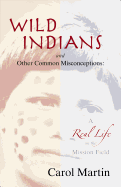 Wild Indians and Other Common Misconceptions: A Real Life on the Mission Field