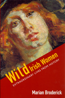 Wild Irish Women: Extraordinary Lives from History - Broderick, Marian