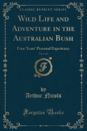 Wild Life and Adventure in the Australian Bush, Vol. 1 of 2: Four Years' Personal Experience (Classic Reprint)