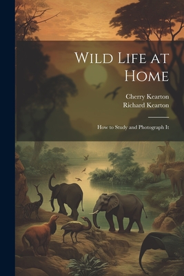 Wild Life at Home: How to Study and Photograph It - Kearton, Richard, and Kearton, Cherry