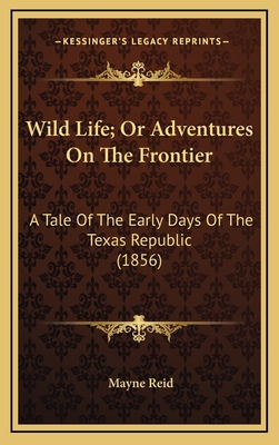 Wild Life; Or Adventures on the Frontier: A Tale of the Early Days of the Texas Republic (1856) - Reid, Mayne, Captain
