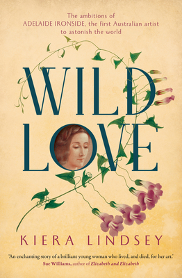 Wild Love: The ambitions of Adelaide Ironside, the first Australian artist to astonish the world - Lindsey, Kiera