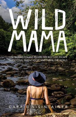 Wild Mama: One Woman's Quest to Live Her Best Life, Escape Traditional Parenthood, and Travel the World - Catalog, Thought, and Visintainer, Carrie