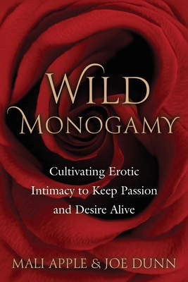 Wild Monogamy: Cultivating Erotic Intimacy to Keep Passion and Desire Alive - Apple, Mali, and Dunn, Joe