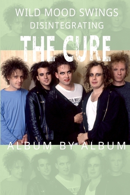 Wild Mood Swings: Disintegrating The Cure Album by Album - Popoff, Martin