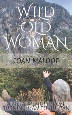 Wild Old Woman: From Burning Man to Bhutan - Maloof, Joan