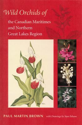 Wild Orchids of the Canadian Maritimes and Northern Great Lakes Region - Brown, Paul Martin