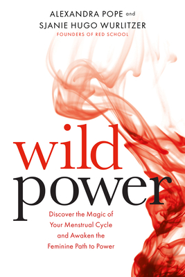 Wild Power: Discover the Magic of Your Menstrual Cycle and Awaken the Feminine Path to Power - Wurlitzer, Sjanie Hugo, and Pope, Alexandra