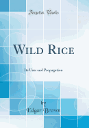 Wild Rice: Its Uses and Propagation (Classic Reprint)