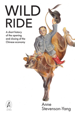 Wild Ride: A short history of the opening and closing of the Chinese economy - Stevenson-Yang, Anne