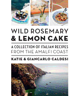 Wild Rosemary and Lemon Cake: A Collection of Italian Recipes from the Amalfi Coast