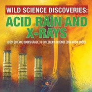 Wild Science Discoveries: Acid Rain and X-Rays Kids' Science Books Grade 3 Children's Science Education Books