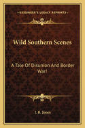Wild Southern Scenes a Tale of Disunion and Border War