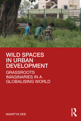 Wild Spaces in Urban Development: Grassroots Imaginaries in a Globalising World - Deb, Amartya