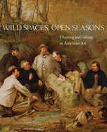 Wild Spaces, Open Seasons, Volume 27: Hunting and Fishing in American Art