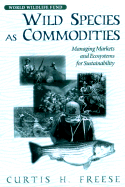 Wild Species as Commodities: Managing Markets and Ecosystems for Sustainability