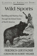 Wild Sports: Rambling and Hunting Trips Through the United States of North America - Gerstacker, Friedrich, and Wegner, Robert (Foreword by), and Steeves, Edna (Introduction by)