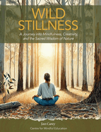 Wild Stillness: A Journey into Mindfulness, Creativity, and the Sacred Wisdom of Nature