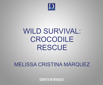 Wild Survival: Crocodile Rescue - Mrquez, Melissa Cristina, and Gonzalez, Stacy (Read by)