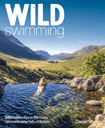 Wild Swimming Britain: 500 Hidden Dips in the Rivers, Lakes and Waterfalls of Scotland, England & Wales