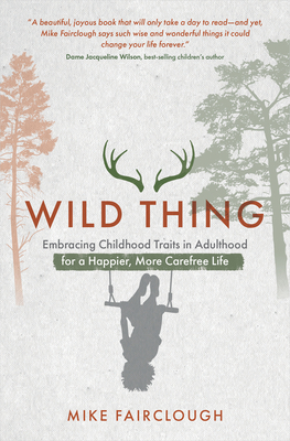 Wild Thing: Embracing Childhood Traits in Adulthood for a Happier, More Carefree Life - Fairclough, Mike
