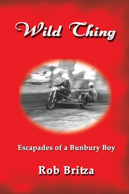 Wild Thing: Escapades of a Bunbury Boy - Britza, Rob