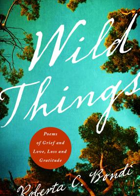 Wild Things: Poems of Grief and Love, Loss and Gratitude - Bondi, Roberta C