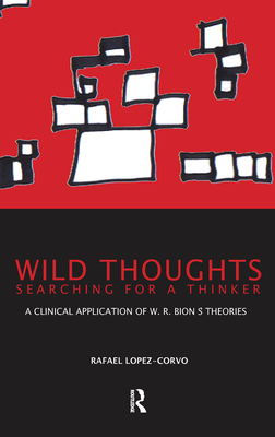 Wild Thoughts Searching for a Thinker: A Clinical Application of W.R. Bion's Theories - Lopez-Corvo, Rafael E.