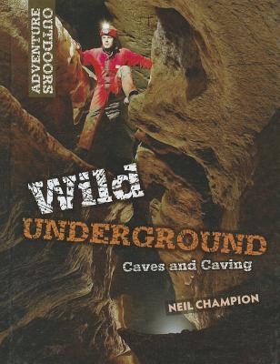 Wild Underground: Caves and Caving - Champion, Neil