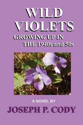 WILD VIOLETS - Growing Up In The 1940s And 50s - Cody, Joseph P