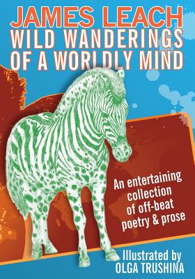 Wild Wanderings of a Worldly Mind: An entertaining collection of off-beat poetry & prose - Leach, James