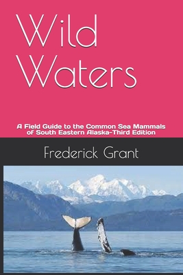 Wild Waters: A Field Guide to the Common Sea Mammals of South Eastern Alaska-Third Edition - Grant, Frederick