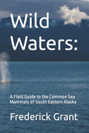 Wild Waters: A Field Guide to the Common Sea Mammals of South Eastern Alaska
