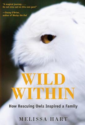 Wild Within: How Rescuing Owls Inspired a Family - Hart, Melissa