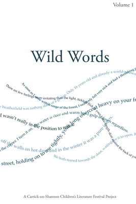 Wild Words: A Collection of Writing by Young People Produced in Association with the Carrick on Shannon Children's Literature Festival - Carr, Helen (Volume editor), and Carey, Anna (Volume editor), and Delamere, Philip (Volume editor)