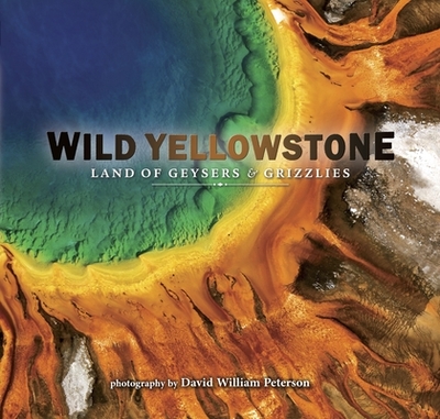 Wild Yellowstone: Land of Geysers and Grizzlies - Peterson, David