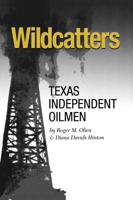 Wildcatters: Texas Independent Oilmen - Olien, Roger M, and Hinton, Diana Davids