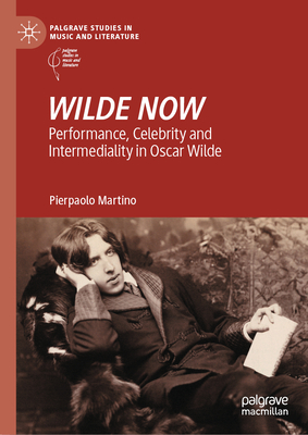 Wilde Now: Performance, Celebrity and Intermediality in Oscar Wilde - Martino, Pierpaolo